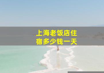 上海老饭店住宿多少钱一天