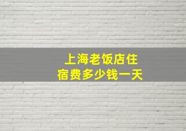 上海老饭店住宿费多少钱一天