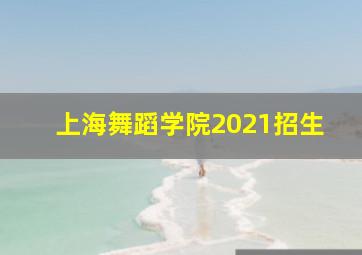 上海舞蹈学院2021招生