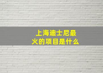 上海迪士尼最火的项目是什么