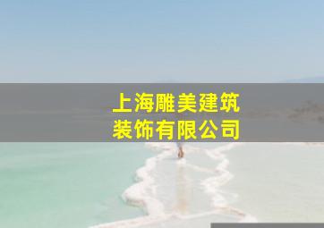 上海雕美建筑装饰有限公司