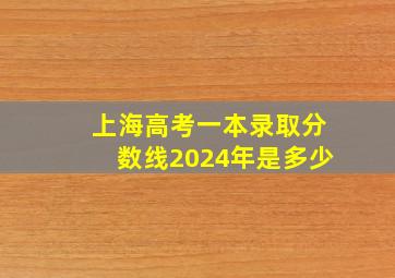 上海高考一本录取分数线2024年是多少