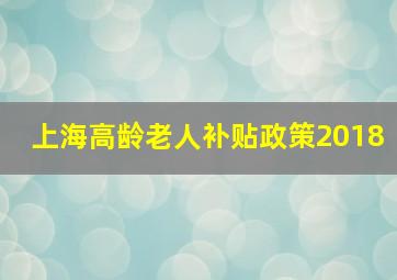 上海高龄老人补贴政策2018