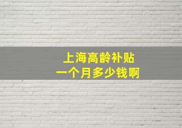 上海高龄补贴一个月多少钱啊