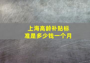 上海高龄补贴标准是多少钱一个月