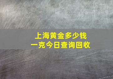 上海黄金多少钱一克今日查询回收