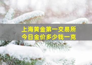 上海黄金第一交易所今日金价多少钱一克