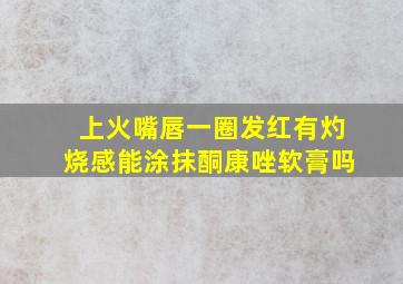 上火嘴唇一圈发红有灼烧感能涂抹酮康唑软膏吗