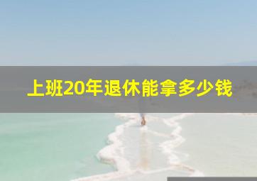 上班20年退休能拿多少钱