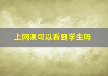 上网课可以看到学生吗