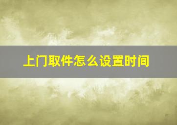 上门取件怎么设置时间