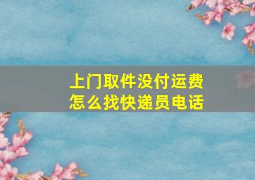 上门取件没付运费怎么找快递员电话