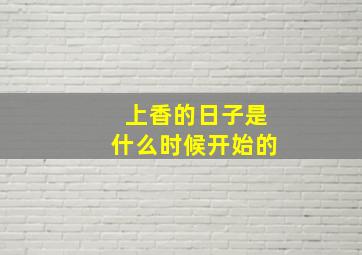 上香的日子是什么时候开始的