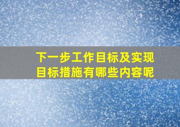 下一步工作目标及实现目标措施有哪些内容呢