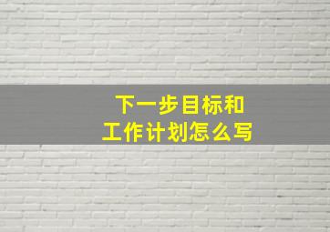 下一步目标和工作计划怎么写