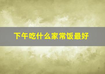 下午吃什么家常饭最好