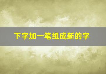 下字加一笔组成新的字