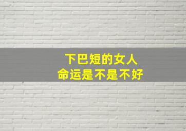 下巴短的女人命运是不是不好