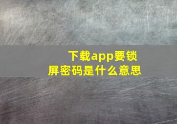 下载app要锁屏密码是什么意思