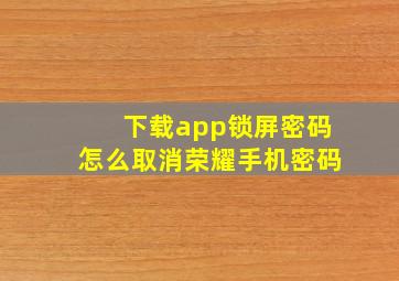 下载app锁屏密码怎么取消荣耀手机密码