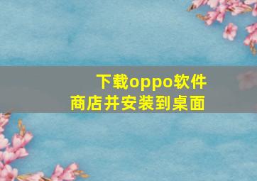 下载oppo软件商店并安装到桌面