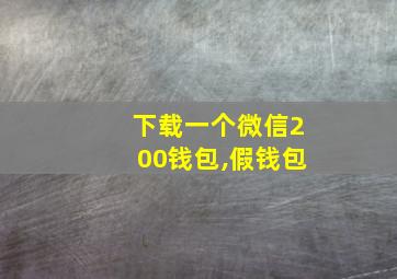 下载一个微信200钱包,假钱包