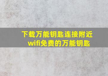 下载万能钥匙连接附近wifi免费的万能钥匙