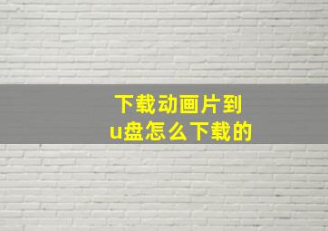 下载动画片到u盘怎么下载的