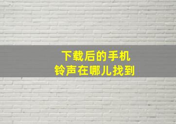 下载后的手机铃声在哪儿找到