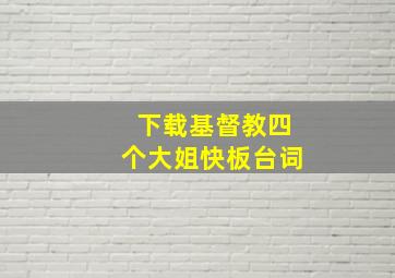 下载基督教四个大姐快板台词