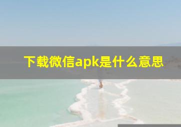 下载微信apk是什么意思