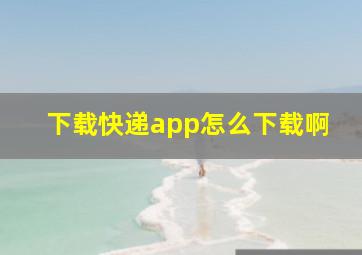 下载快递app怎么下载啊