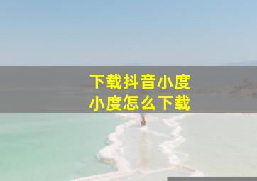 下载抖音小度小度怎么下载