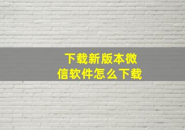 下载新版本微信软件怎么下载