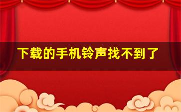 下载的手机铃声找不到了