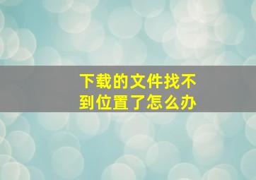 下载的文件找不到位置了怎么办