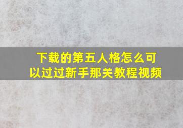 下载的第五人格怎么可以过过新手那关教程视频