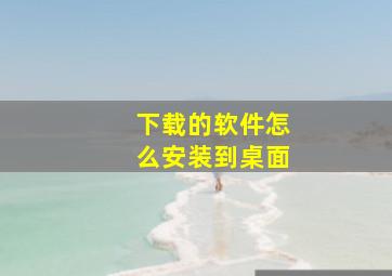 下载的软件怎么安装到桌面