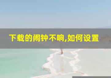 下载的闹钟不响,如何设置