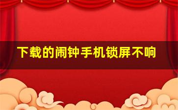 下载的闹钟手机锁屏不响