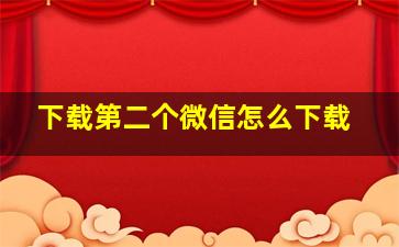 下载第二个微信怎么下载