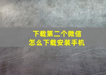 下载第二个微信怎么下载安装手机