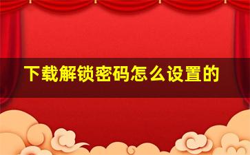 下载解锁密码怎么设置的