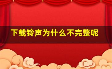 下载铃声为什么不完整呢