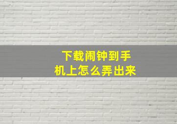 下载闹钟到手机上怎么弄出来