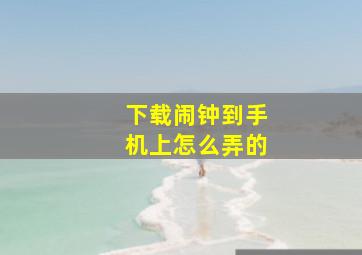 下载闹钟到手机上怎么弄的