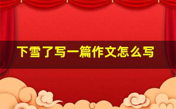 下雪了写一篇作文怎么写