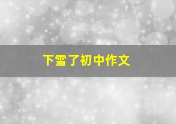 下雪了初中作文