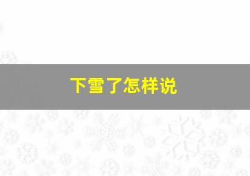 下雪了怎样说