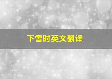 下雪时英文翻译